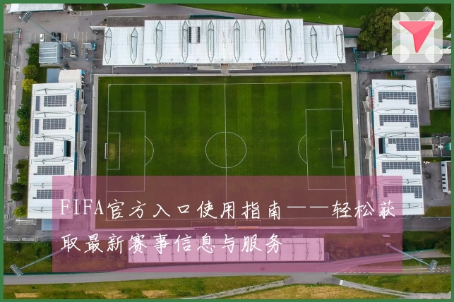 FIFA官方入口使用指南——轻松获取最新赛事信息与服务