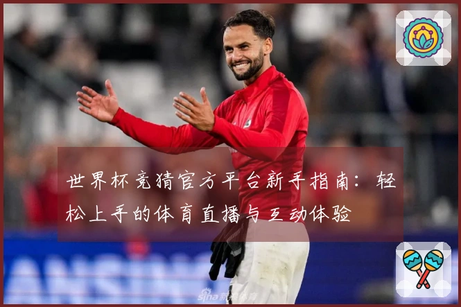 世界杯竞猜官方平台新手指南：轻松上手的体育直播与互动体验