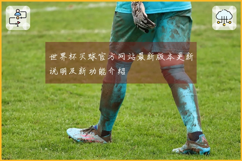 世界杯买球官方网站最新版本更新说明及新功能介绍
