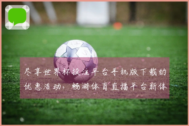 尽享世界杯投注平台手机版下载的优惠活动，畅游体育直播平台新体验