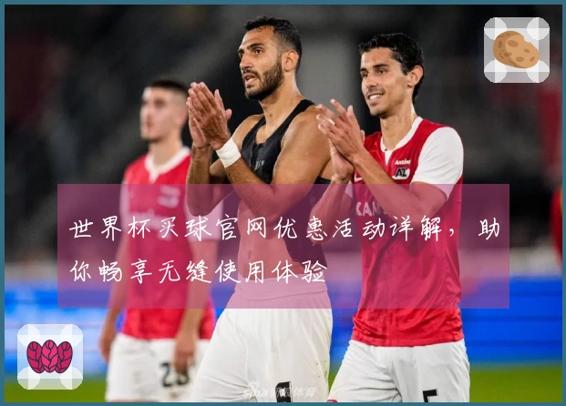 世界杯买球官网优惠活动详解，助你畅享无缝使用体验