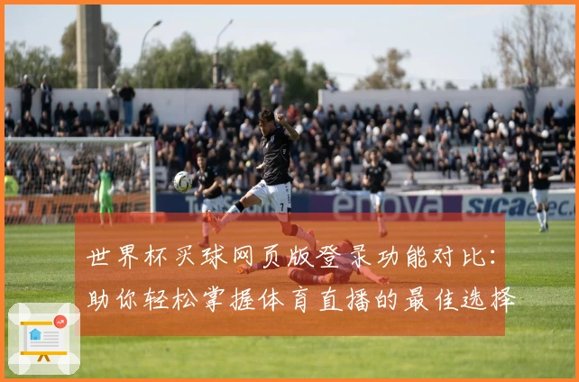 世界杯买球网页版登录功能对比：助你轻松掌握体育直播的最佳选择