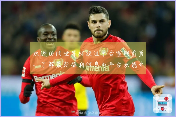 欢迎访问世界杯投注平台官网首页，了解最新福利信息与平台功能介绍