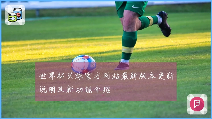 世界杯买球官方网站最新版本更新说明及新功能介绍