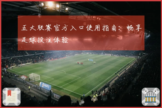 五大联赛官方入口使用指南：畅享足球投注体验