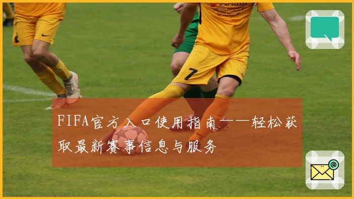 FIFA官方入口使用指南——轻松获取最新赛事信息与服务