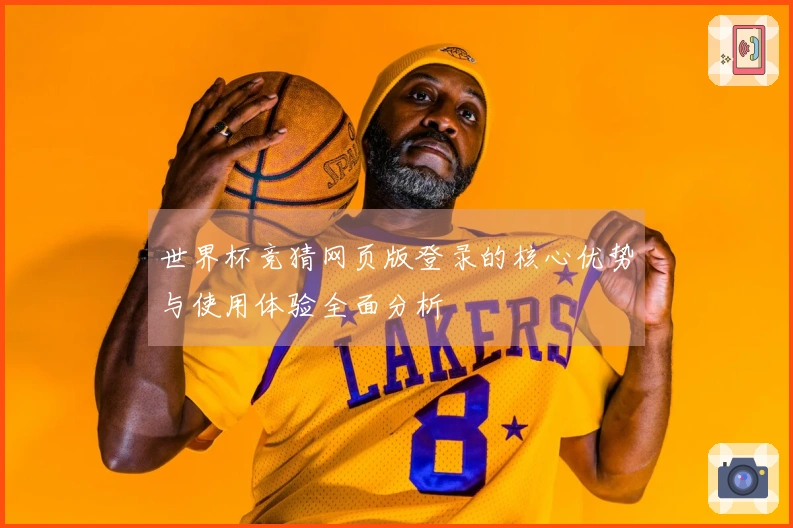 世界杯竞猜网页版登录的核心优势与使用体验全面分析
