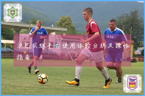 沙巴买球平台使用体验分析及操作指南