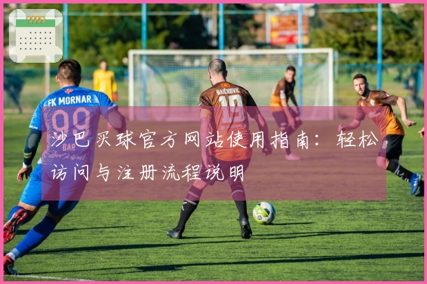 沙巴买球官方网站使用指南:轻松访问与注册流程说明