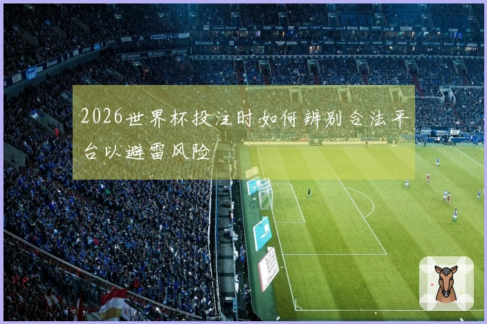 2026世界杯投注时如何辨别合法平台以避雷风险
