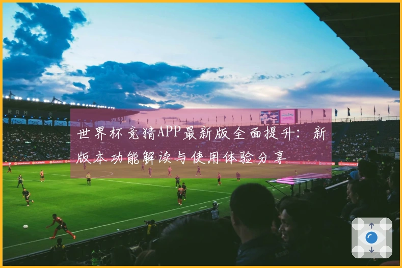 世界杯竞猜APP最新版全面提升：新版本功能解读与使用体验分享