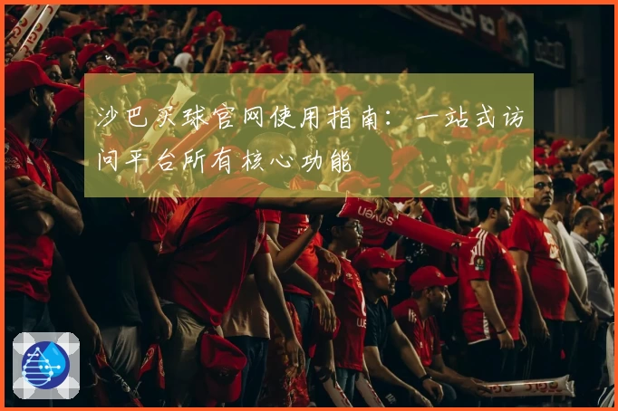 沙巴买球官网使用指南：一站式访问平台所有核心功能