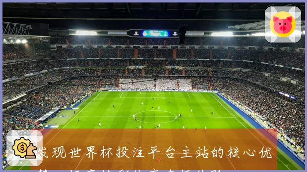 发现世界杯投注平台主站的核心优势，畅享精彩体育直播体验