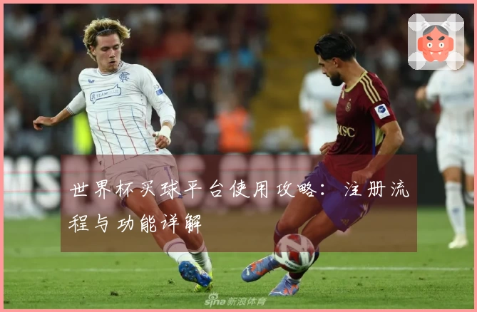 世界杯买球平台使用攻略：注册流程与功能详解