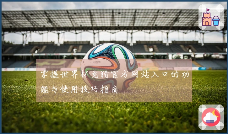 掌握世界杯竞猜官方网站入口的功能与使用技巧指南