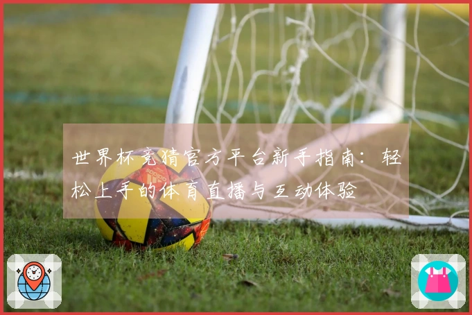 世界杯竞猜官方平台新手指南：轻松上手的体育直播与互动体验