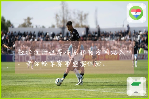 轻松注册世界杯竞猜官方网站入口，带你畅享赛事盛宴体验。