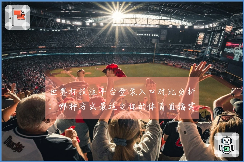 世界杯投注平台登录入口对比分析：哪种方式最适合你的体育直播需求？